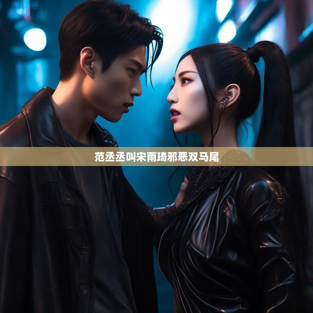 范丞丞叫宋雨琦邪恶双马尾