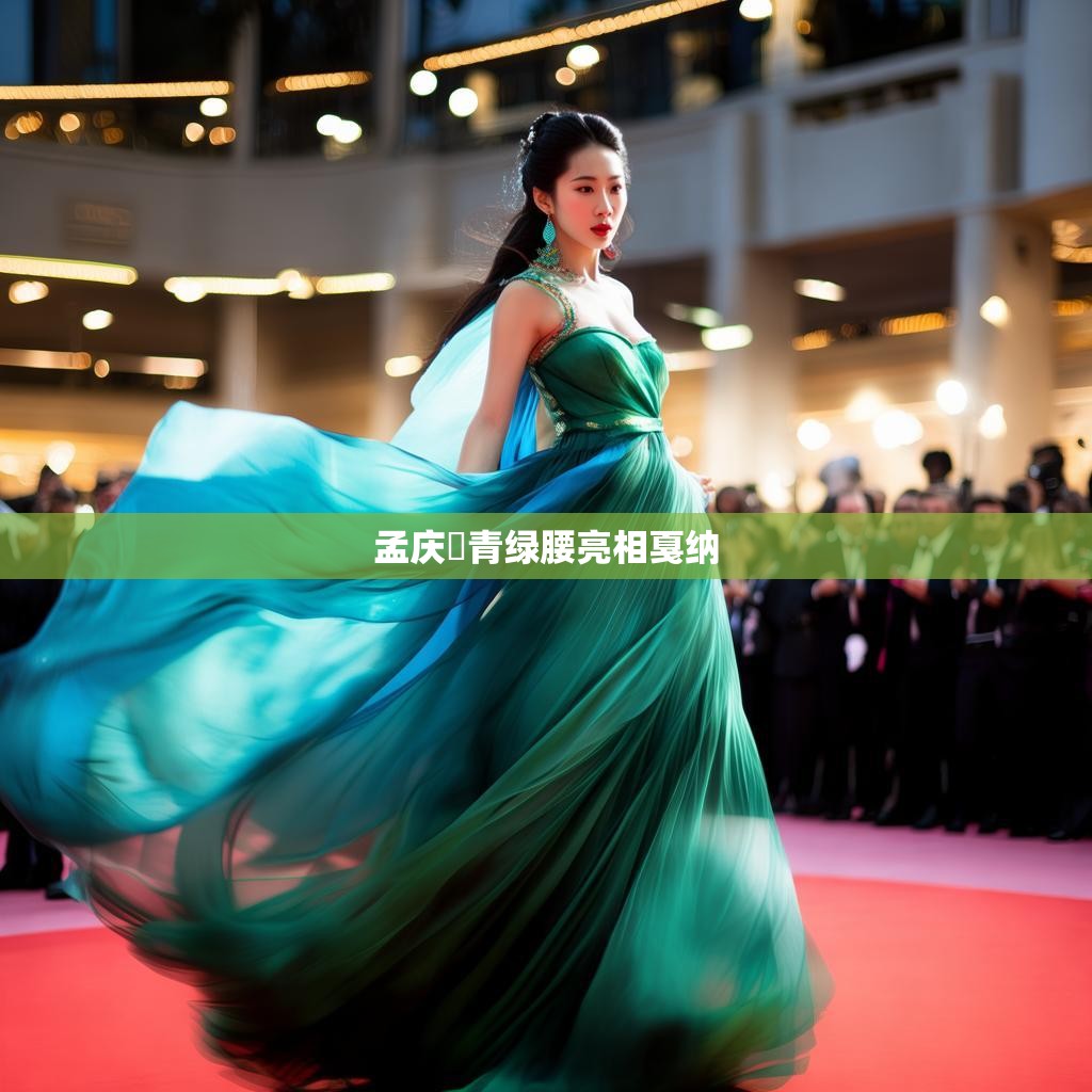 孟庆旸青绿腰亮相戛纳