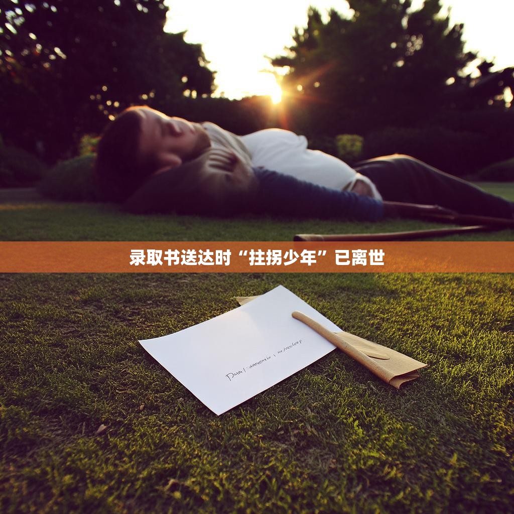 录取书送达时“拄拐少年”已离世 录取书送达时“拄拐少年”已离世