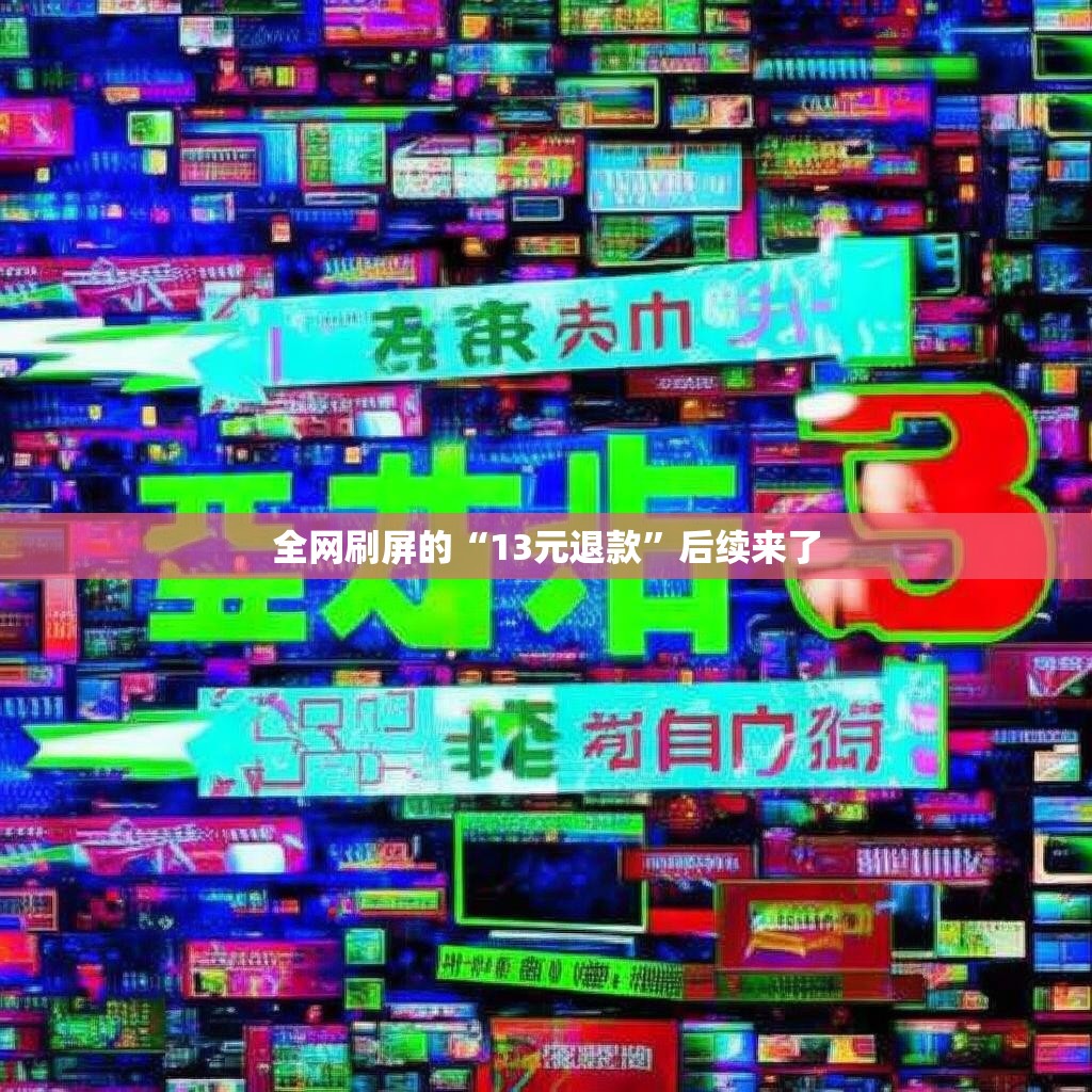 全网刷屏的“13元退款”后续来了 全网刷屏的“13元退款”后续来了